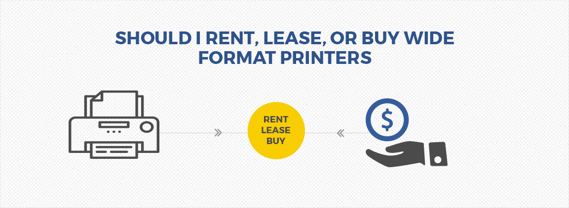 Wide Format Printers: Leasing, Renting or Buying?