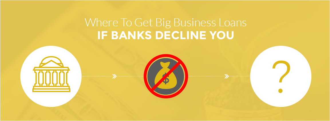 Where To Get Big Business Loans If Banks Decline You