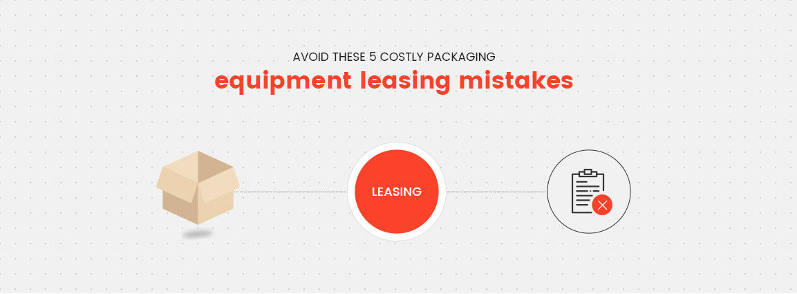Avoid These 5 Costly Packaging Equipment Leasing Mistakes